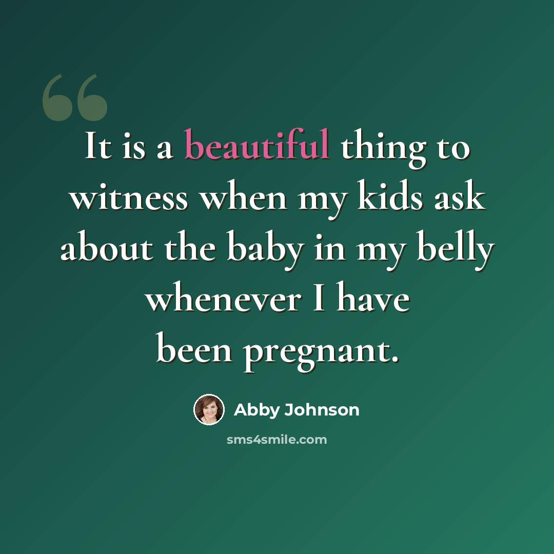 “It is a beautiful thing to witness when my kids ask about the baby in my belly whenever I have been pregnant.” quote by Abby Johnson