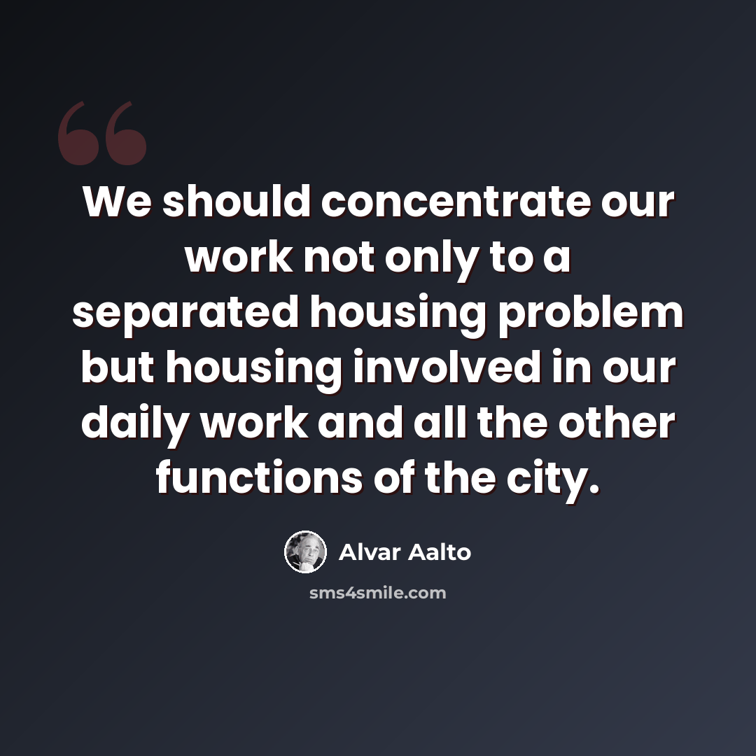 “We should concentrate our work not only to a separated housing problem but housing involved in our daily work and all the other functions of the city.” quote by Alvar Aalto