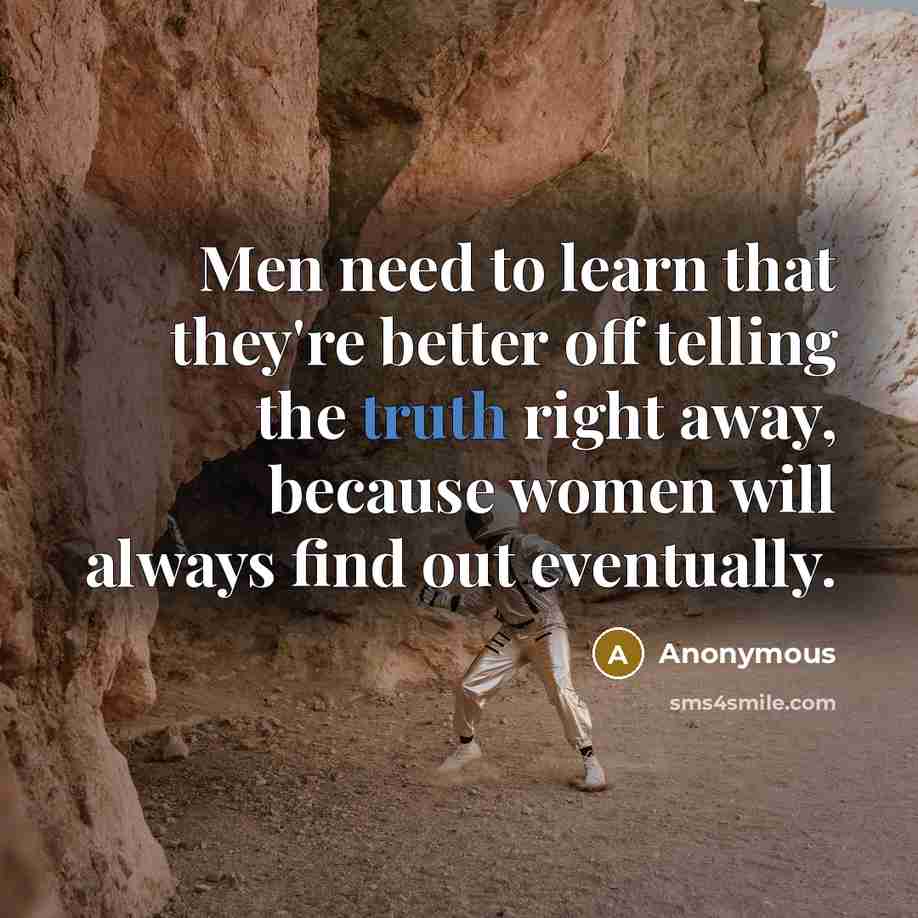 “Men need to learn that they're better off telling the truth right away, because women will always find out eventually.” quote by Anonymous
