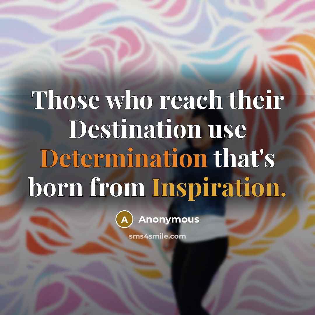 “Those who reach their Destination use Determination that's born from Inspiration.” quote by Anonymous