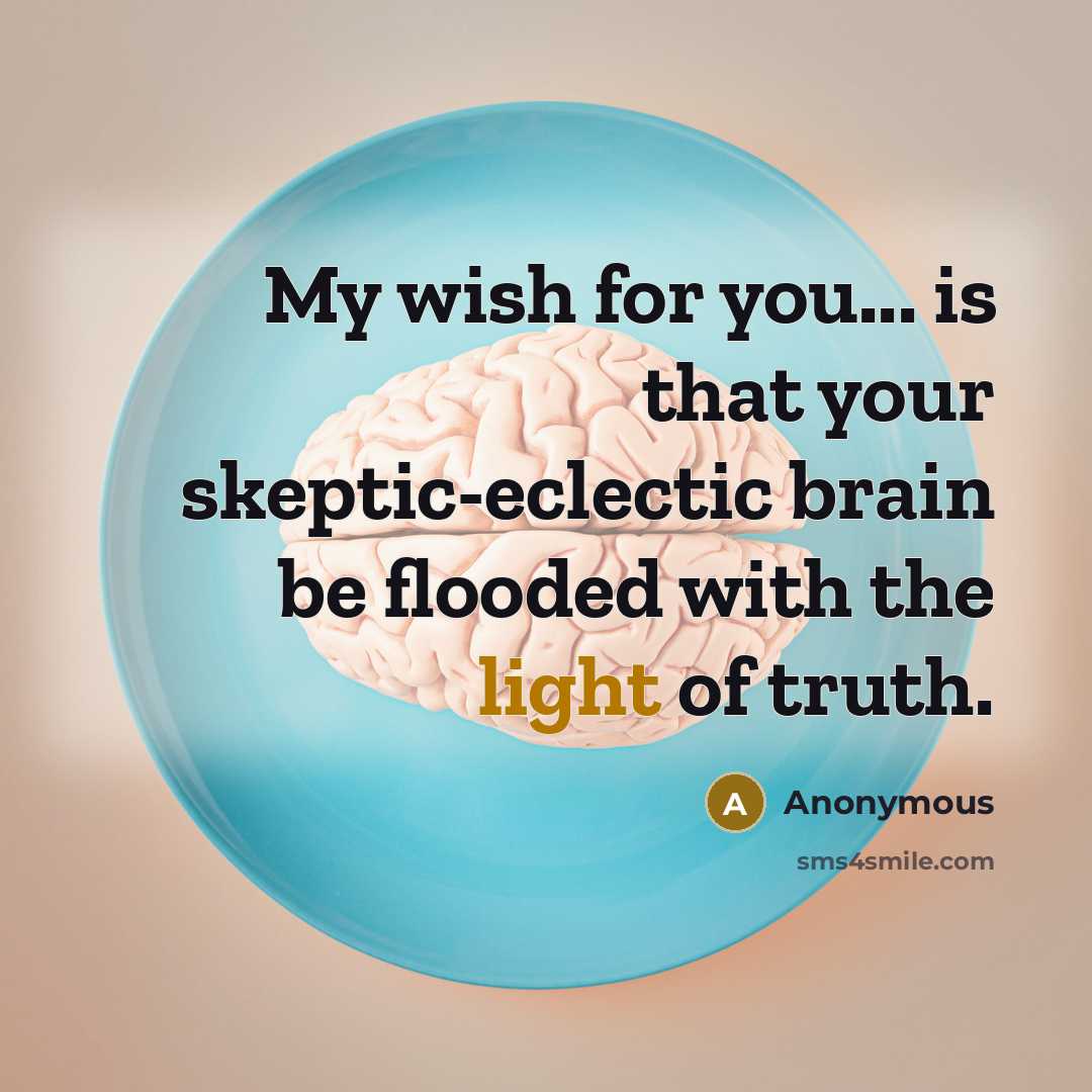 “My wish for you... is that your skeptic-eclectic brain be flooded with the light of truth.” quote by Anonymous