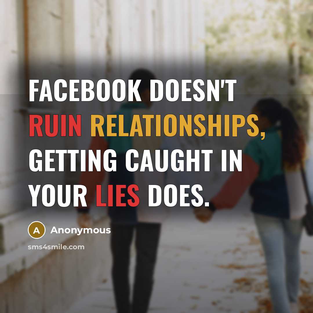 “Facebook doesn't ruin relationships, getting caught in your lies does.” quote by Anonymous