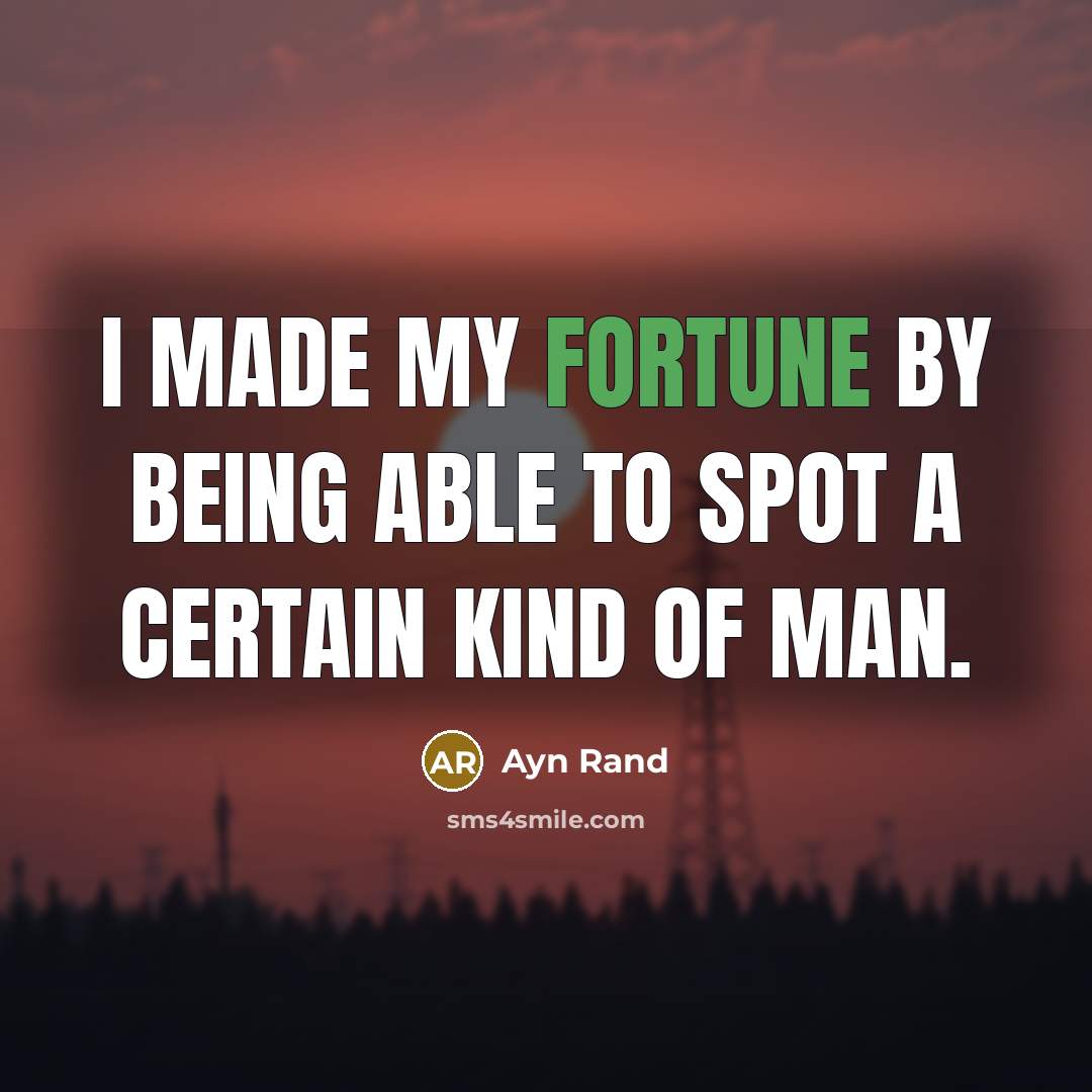 “I made my fortune by being able to spot a certain kind of man.” quote by Ayn Rand