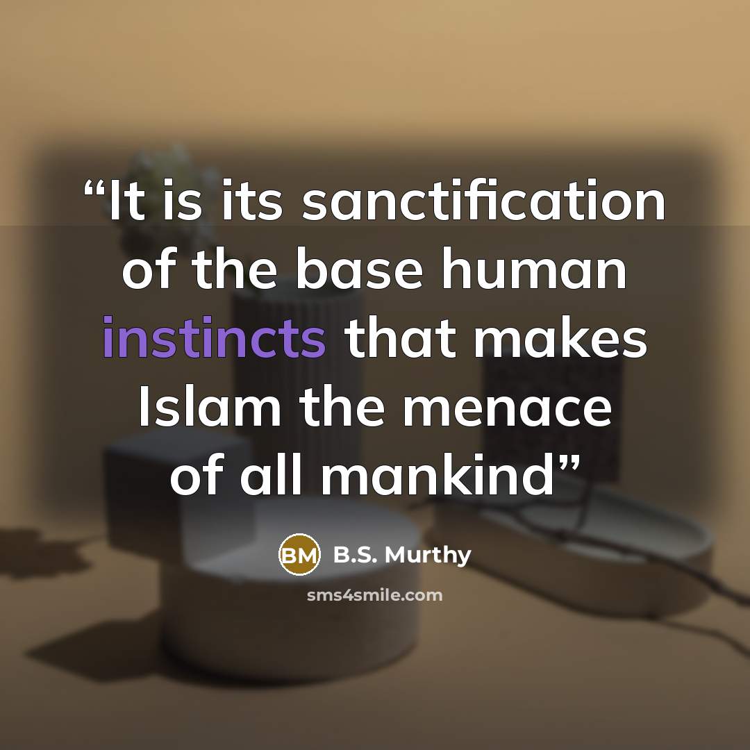 “It is its sanctification of the base human instincts that makes Islam the menace of all mankind” quote by B.S. Murthy