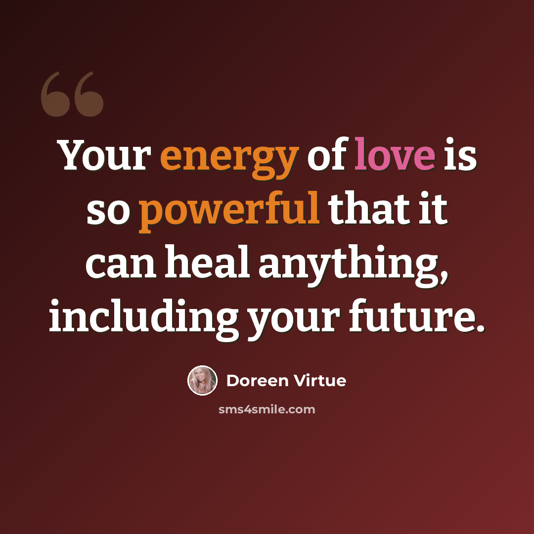 “Your energy of love is so powerful that it can heal anything, including your future.” quote by Doreen Virtue