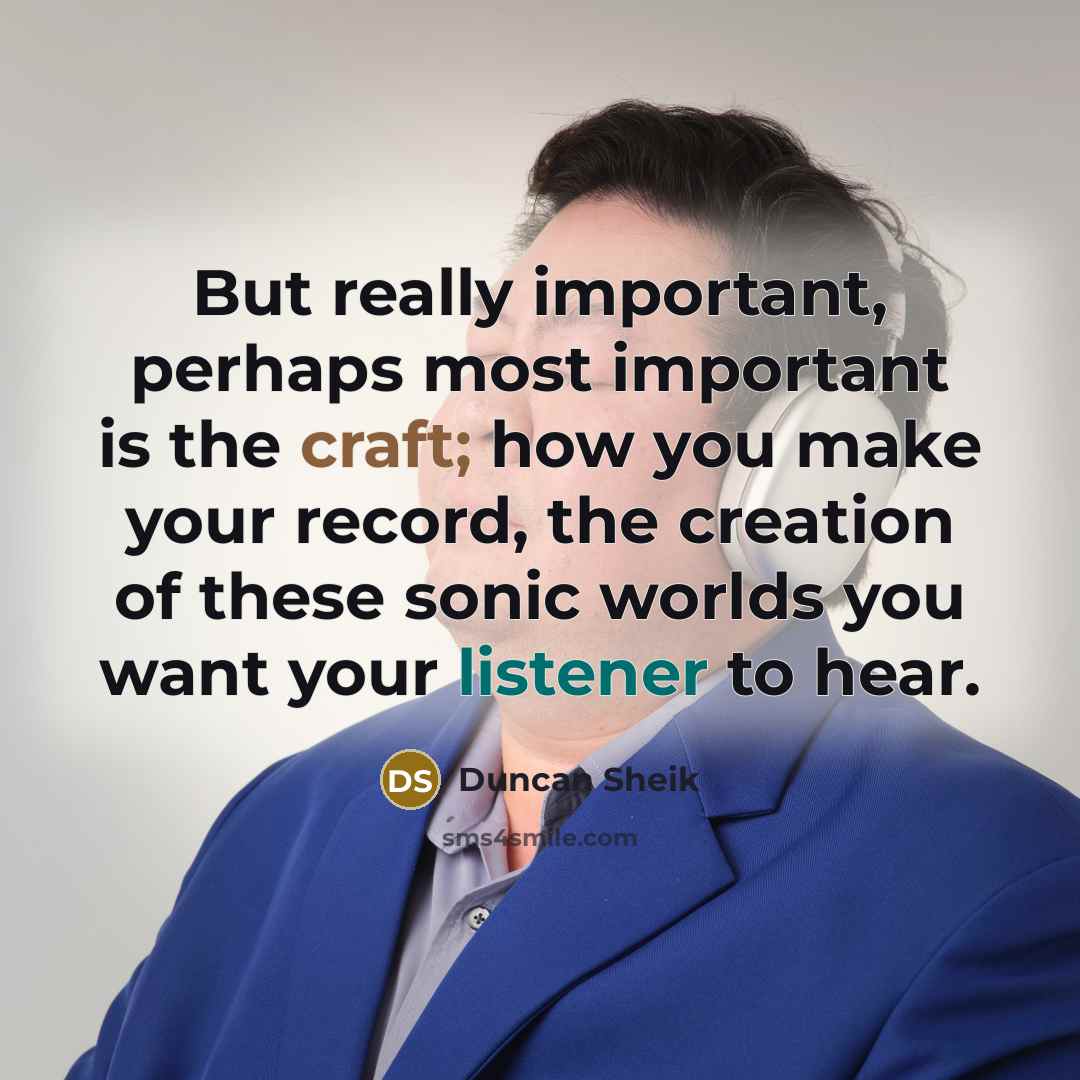 “But really important, perhaps most important is the craft; how you make your record, the creation of these sonic worlds you want your listener to hear.” quote by Duncan Sheik
