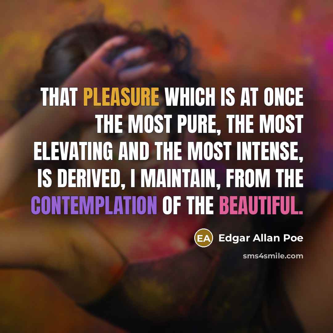 “That pleasure which is at once the most pure, the most elevating and the most intense, is derived, I maintain, from the contemplation of the beautiful.” quote by Edgar Allan Poe