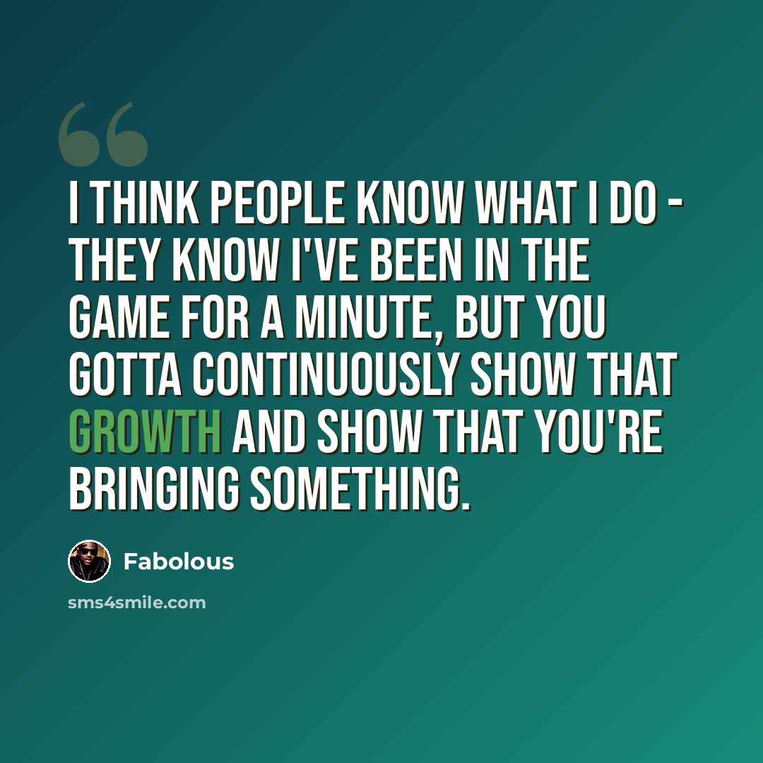 “I think people know what I do - they know I've been in the game for a minute, but you gotta continuously show that growth and show that you're bringing something.” quote by Fabolous