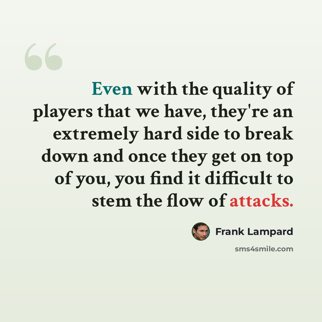 “Even with the quality of players that we have, they're an extremely hard side to break down and once they get on top of you, you find it difficult to stem the flow of attacks.” quote by Frank Lampard
