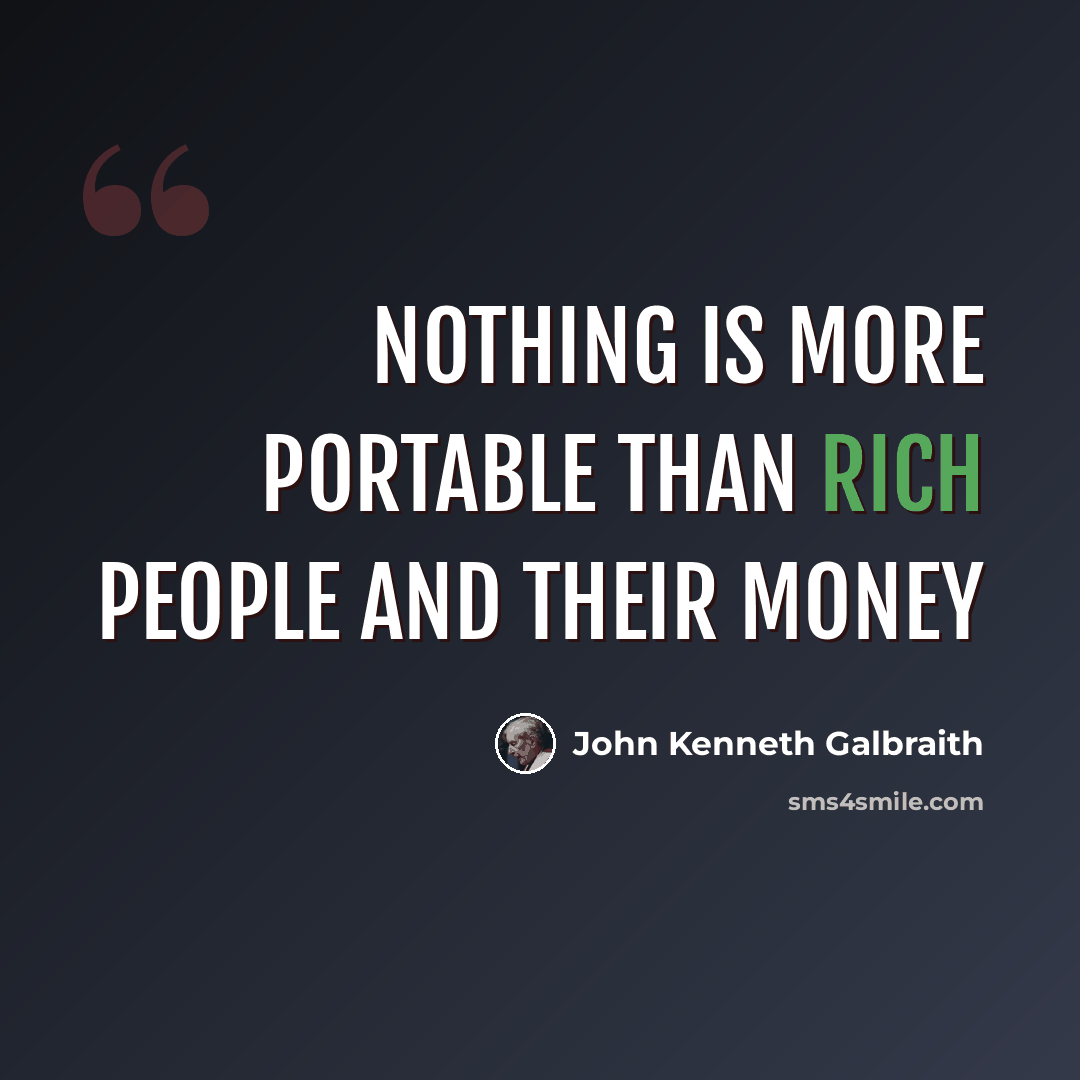 “Nothing is more portable than rich people and their money” quote by John Kenneth Galbraith