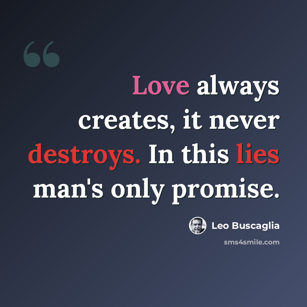 “Love always creates, it never destroys. In this lies man's only promise.” quote by Leo Buscaglia