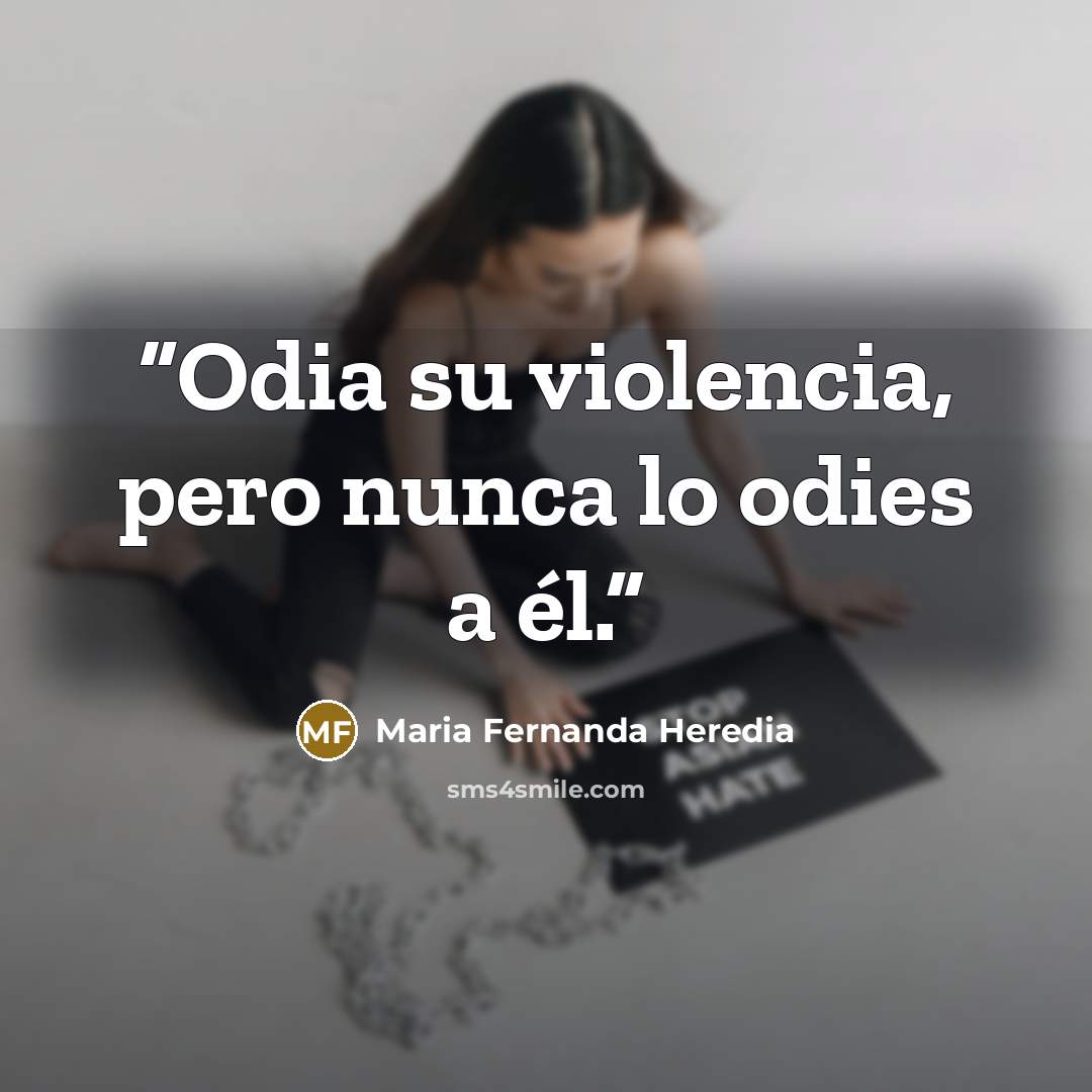 “Odia su violencia, pero nunca lo odies a él.” quote by Maria Fernanda Heredia