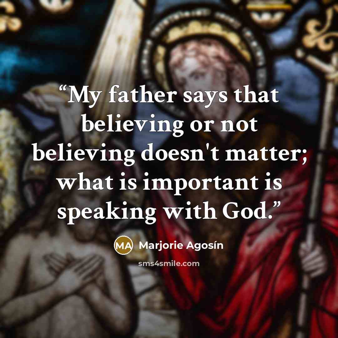 “My father says that believing or not believing doesn't matter; what is important is speaking with God.” quote by Marjorie Agosín