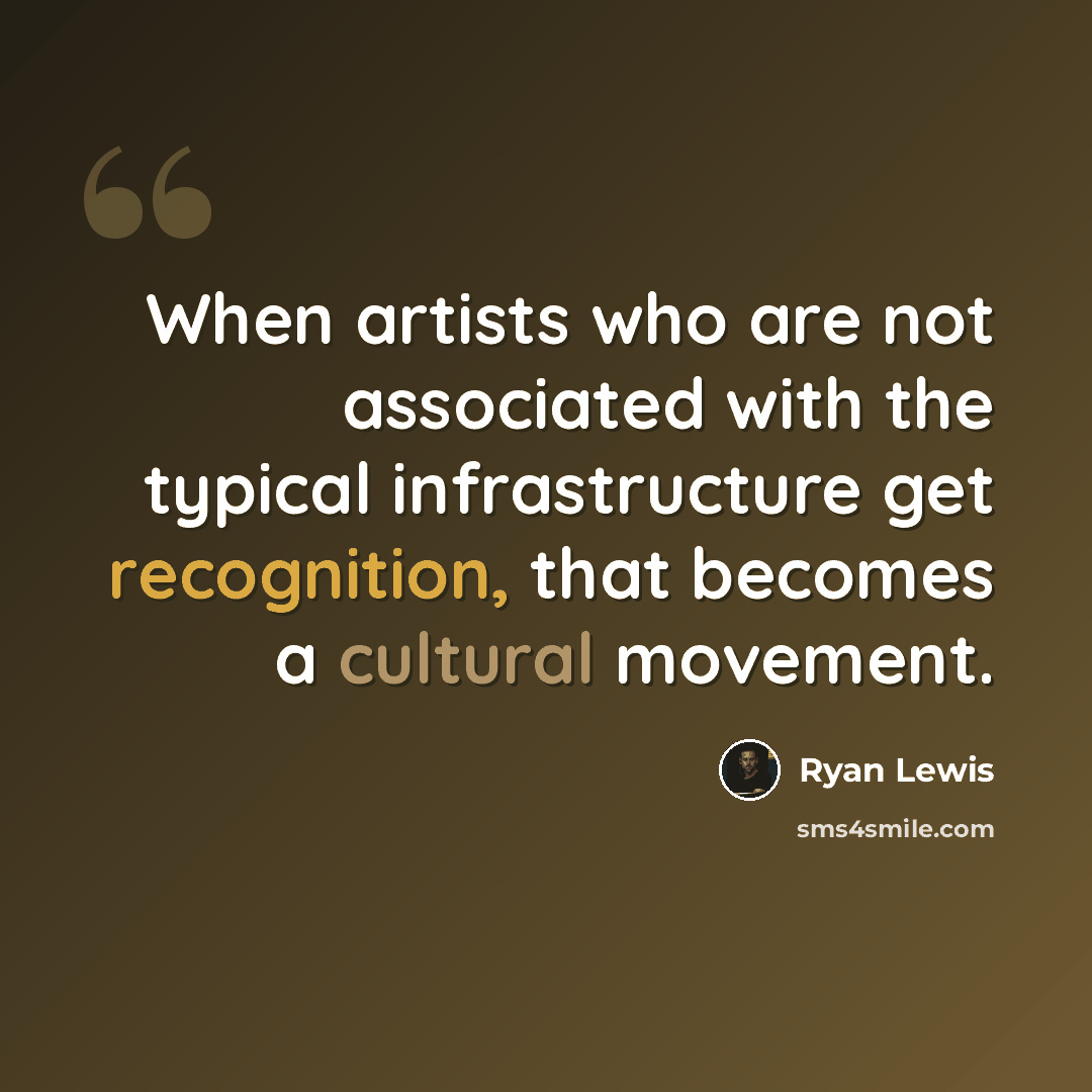 “When artists who are not associated with the typical infrastructure get recognition, that becomes a cultural movement.” quote by Ryan Lewis