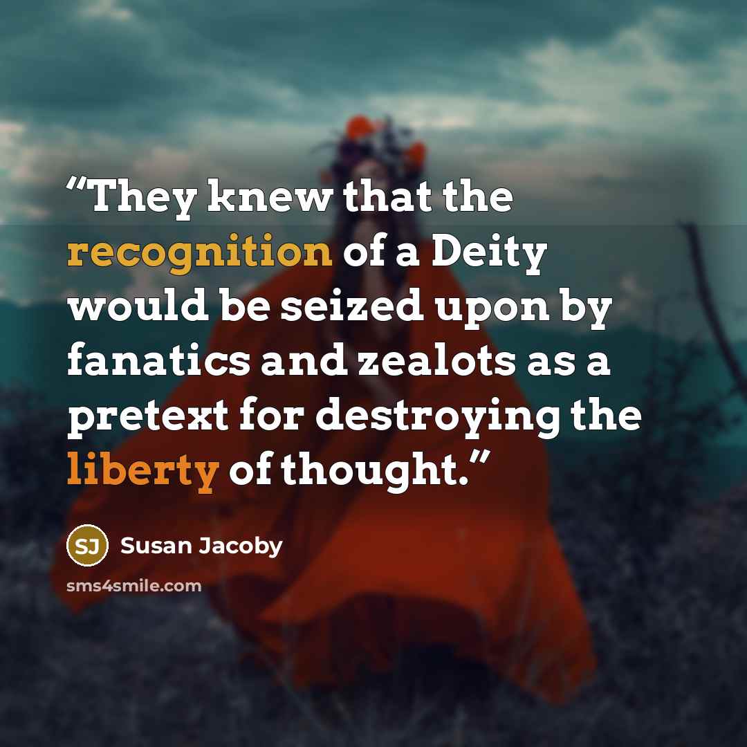 “They knew that the recognition of a Deity would be seized upon by fanatics and zealots as a pretext for destroying the liberty of thought.” quote by Susan Jacoby