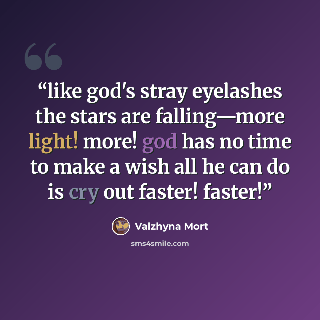 “like god's stray eyelashes the stars are falling—more light! more! god has no time to make a wish all he can do is cry out faster! faster!” quote by Valzhyna Mort