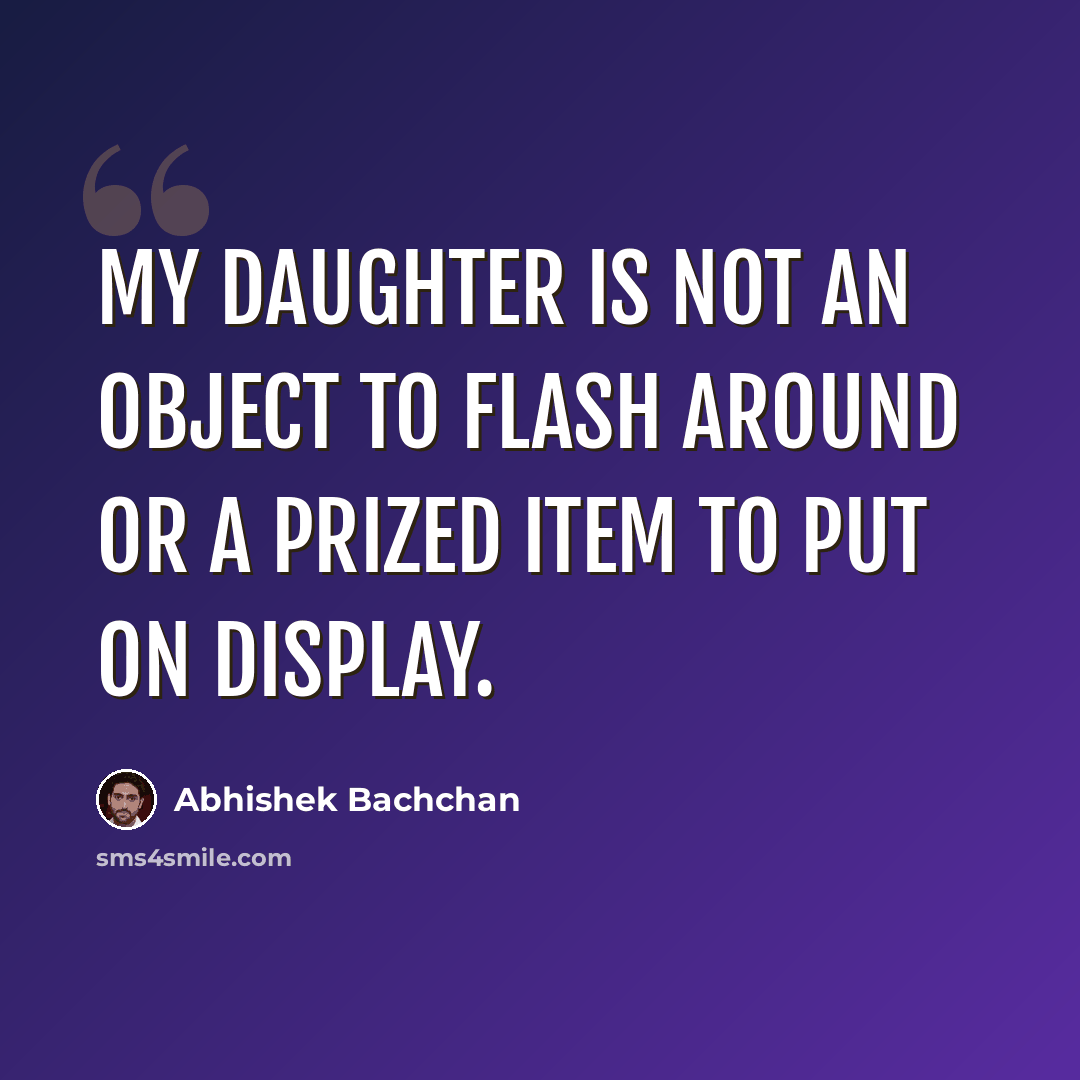 “My daughter is not an object to flash around or a prized item to put on display.” quote by Abhishek Bachchan