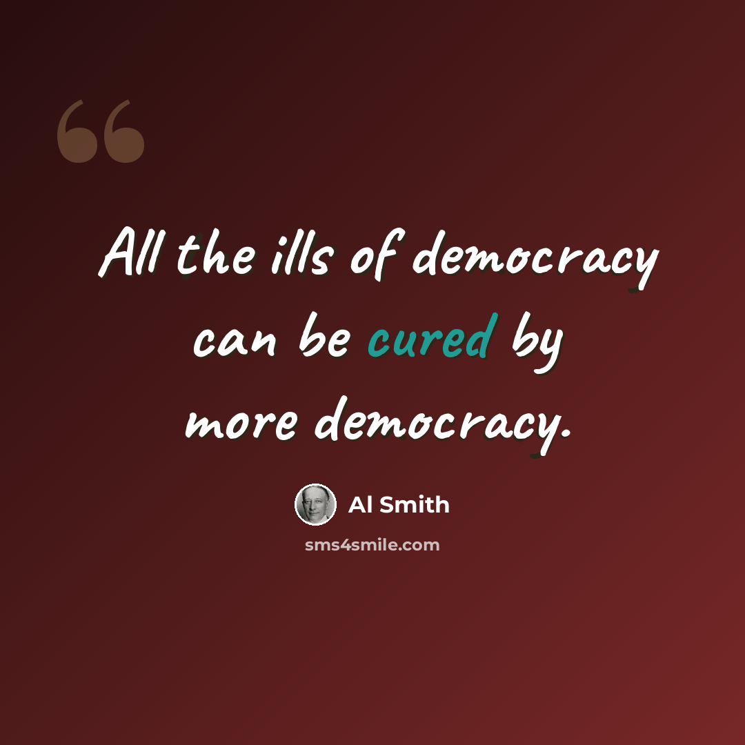 “All the ills of democracy can be cured by more democracy.” quote by Al Smith