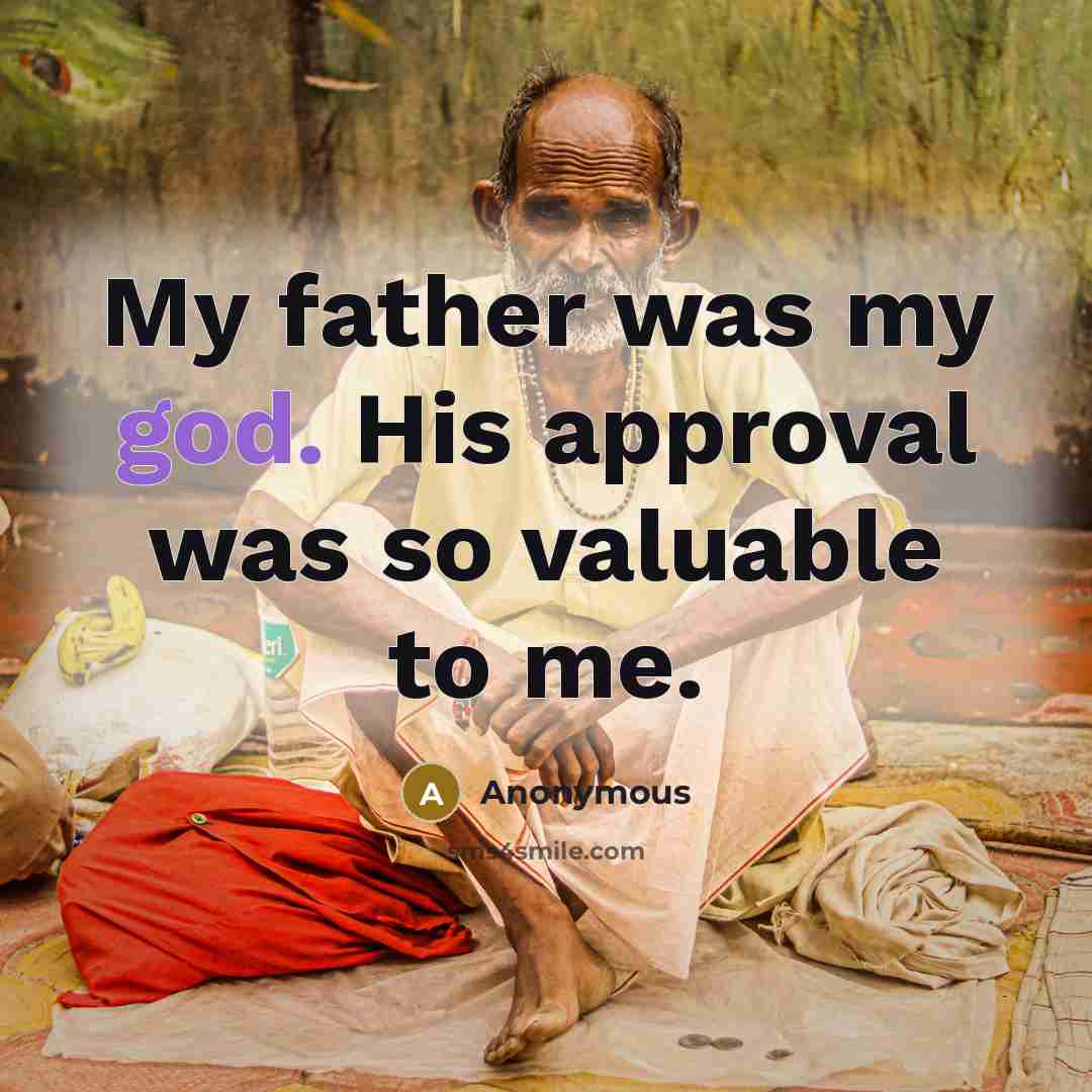 “My father was my god. His approval was so valuable to me.” quote by Anonymous