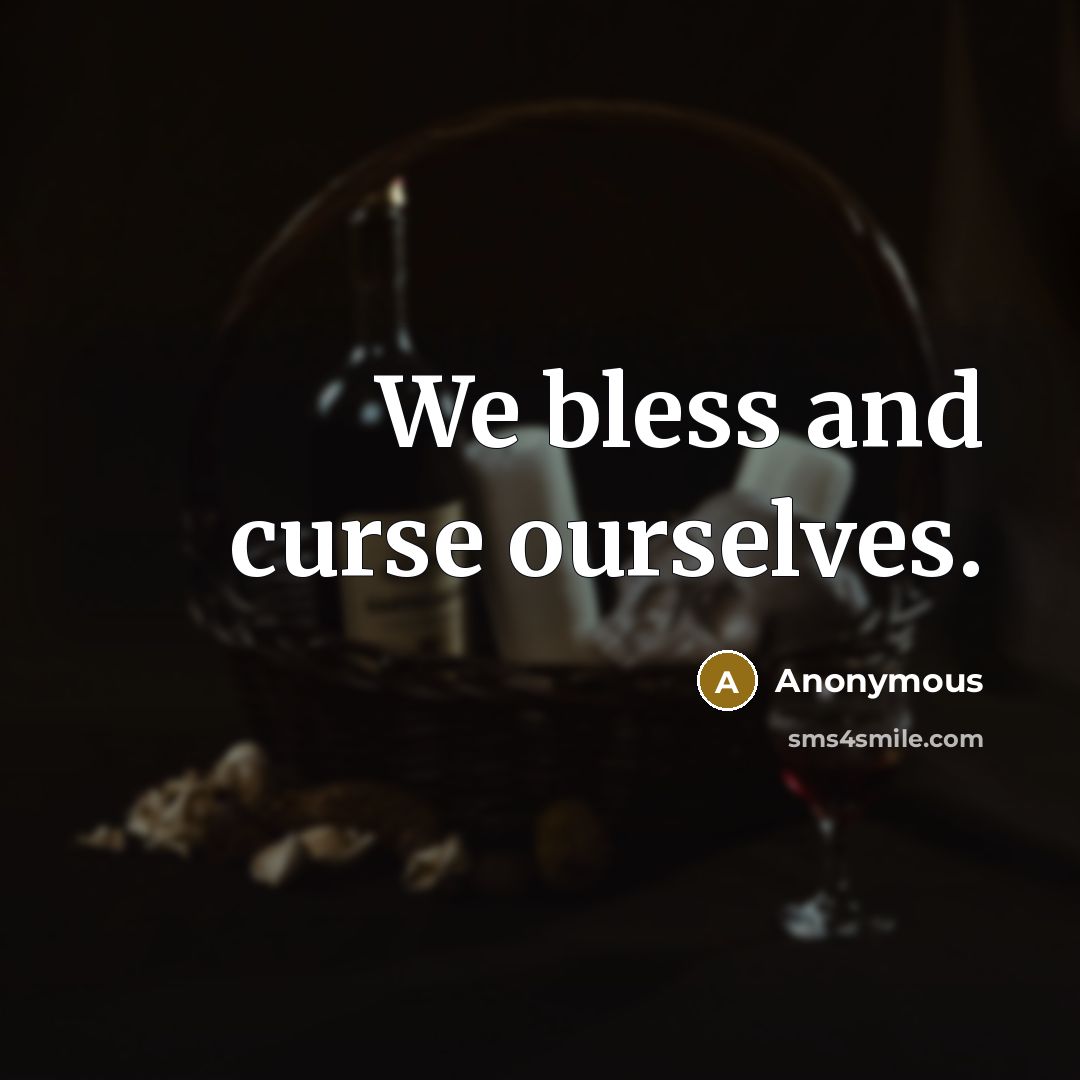 “We bless and curse ourselves.” quote by Anonymous