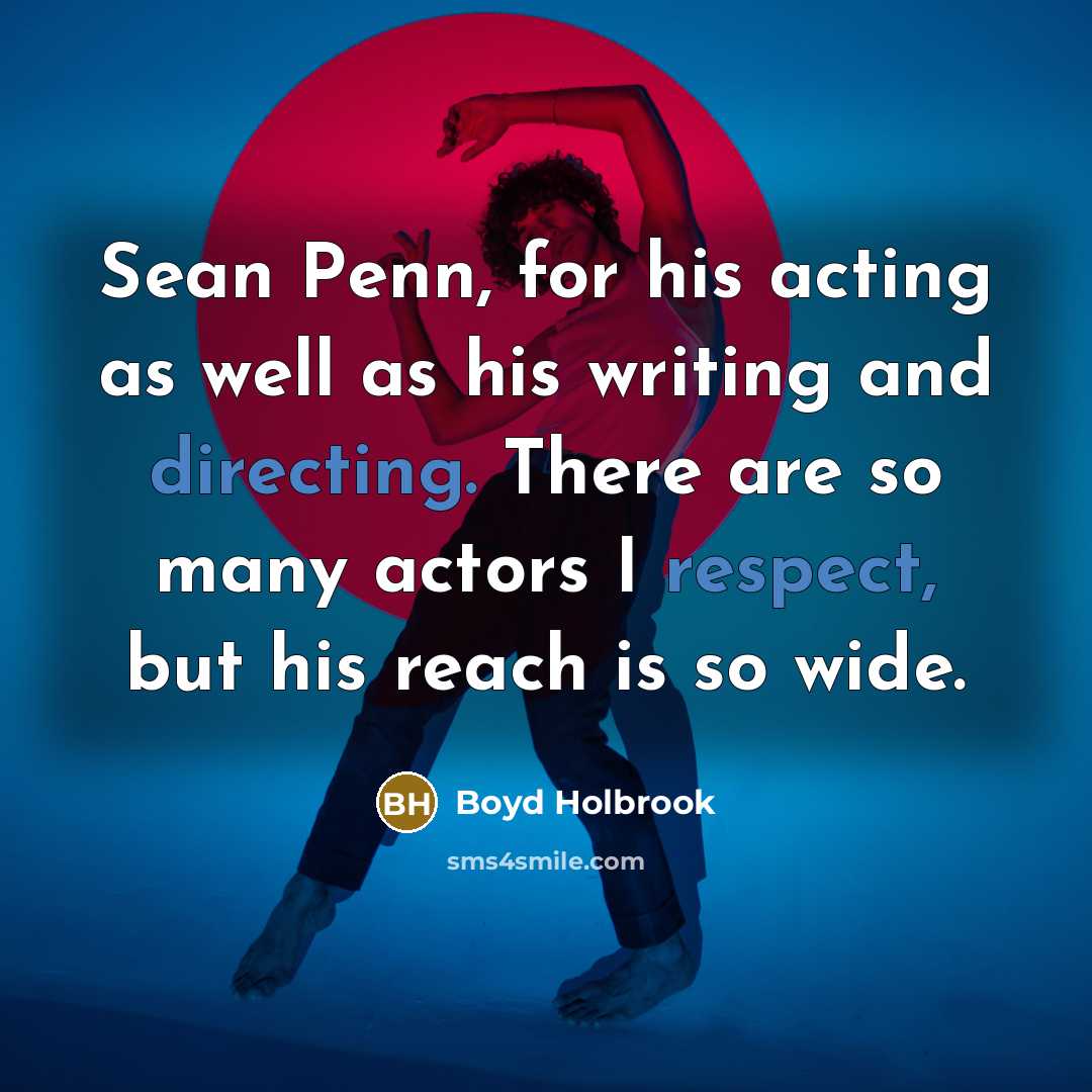 “Sean Penn, for his acting as well as his writing and directing. There are so many actors I respect, but his reach is so wide.” quote by Boyd Holbrook