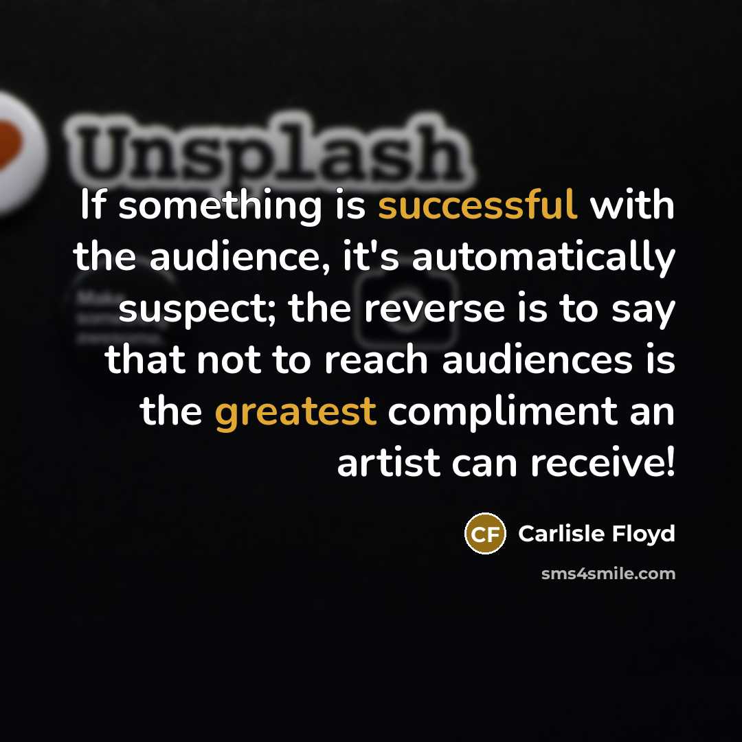 “If something is successful with the audience, it's automatically suspect; the reverse is to say that not to reach audiences is the greatest compliment an artist can receive!” quote by Carlisle Floyd