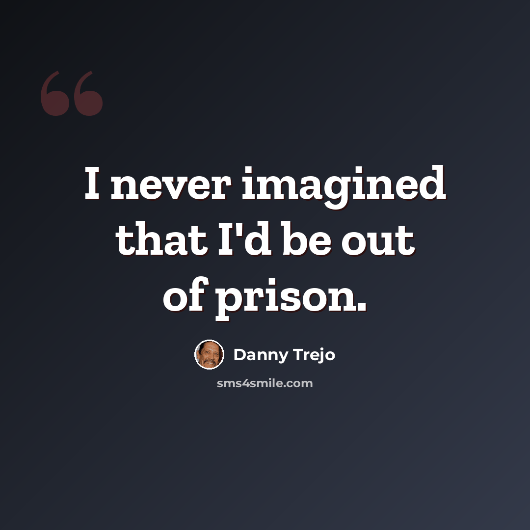 “I never imagined that I'd be out of prison.” quote by Danny Trejo