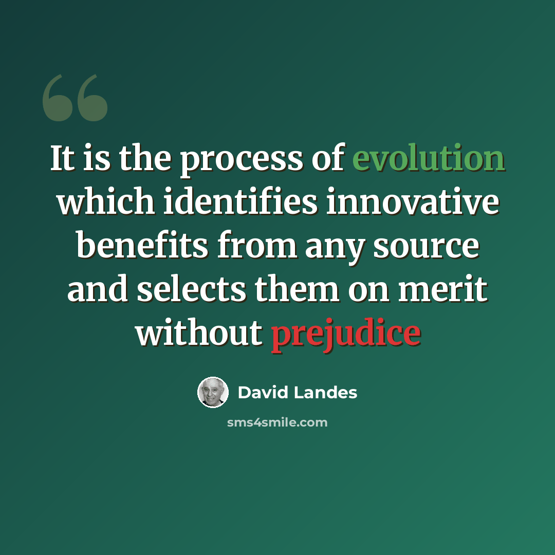 “It is the process of evolution which identifies innovative benefits from any source and selects them on merit without prejudice” quote by David Landes