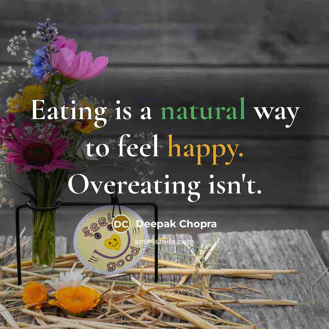 “Eating is a natural way to feel happy. Overeating isn't.” quote by Deepak Chopra