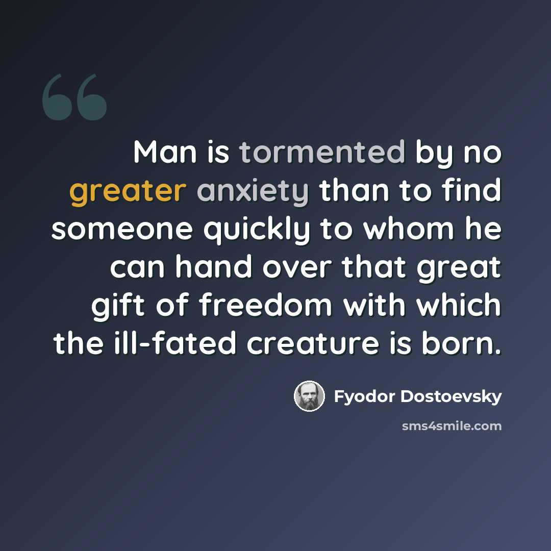 “Man is tormented by no greater anxiety than to find someone quickly to whom he can hand over that great gift of freedom with which the ill-fated creature is born.” quote by Fyodor Dostoevsky