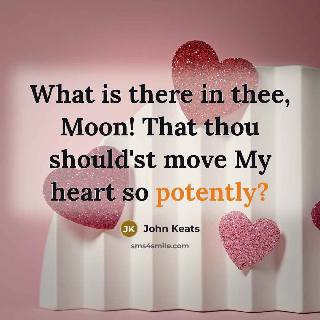 “What is there in thee, Moon! That thou should'st move My heart so potently?” quote by John Keats