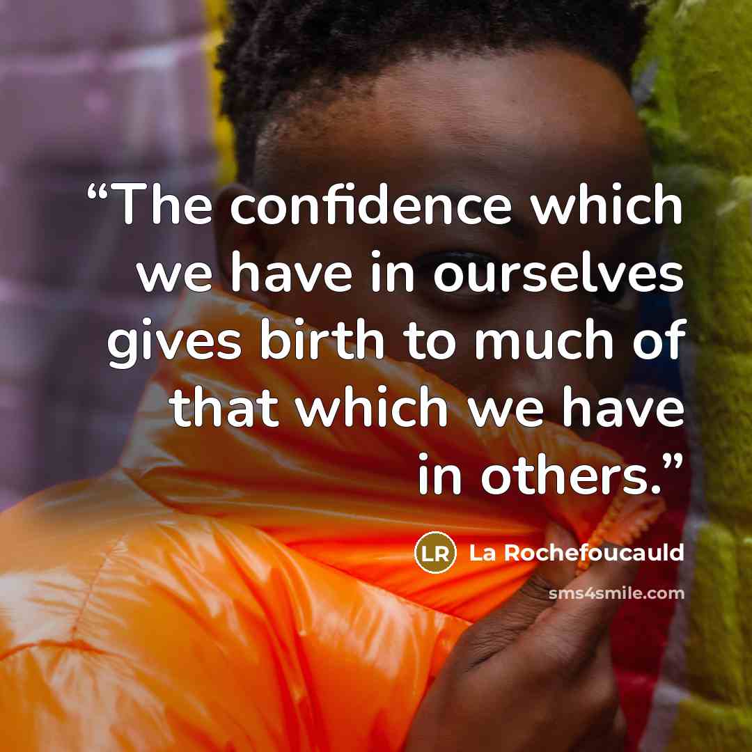 “The confidence which we have in ourselves gives birth to much of that which we have in others.” quote by La Rochefoucauld