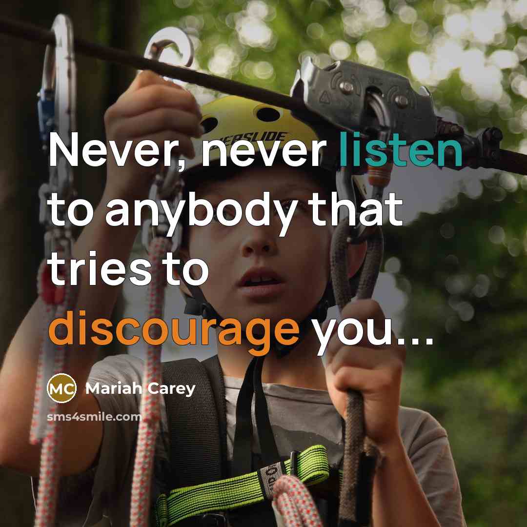 “Never, never listen to anybody that tries to discourage you...” quote by Mariah Carey