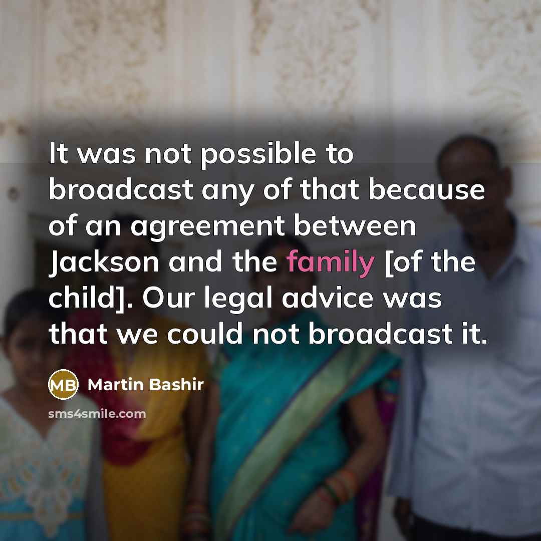 “It was not possible to broadcast any of that because of an agreement between Jackson and the family [of the child]. Our legal advice was that we could not broadcast it.” quote by Martin Bashir