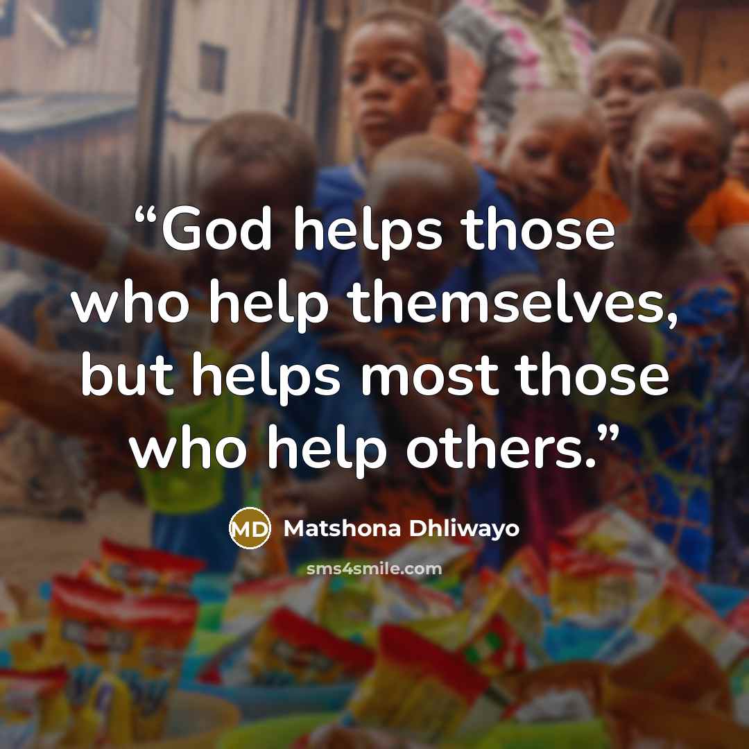 “God helps those who help themselves, but helps most those who help others.” quote by Matshona Dhliwayo