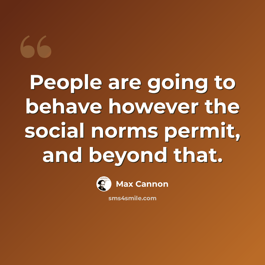 “People are going to behave however the social norms permit, and beyond that.” quote by Max Cannon