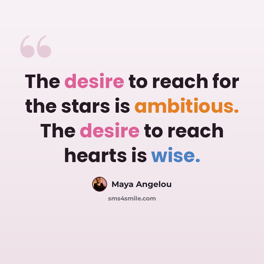 “The desire to reach for the stars is ambitious. The desire to reach hearts is wise.” quote by Maya Angelou