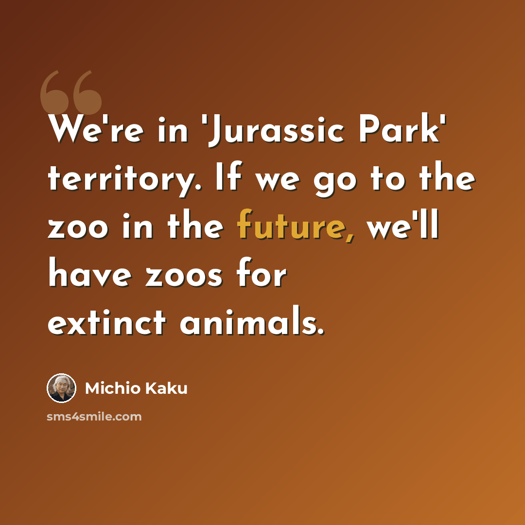 “We're in 'Jurassic Park' territory. If we go to the zoo in the future, we'll have zoos for extinct animals.” quote by Michio Kaku