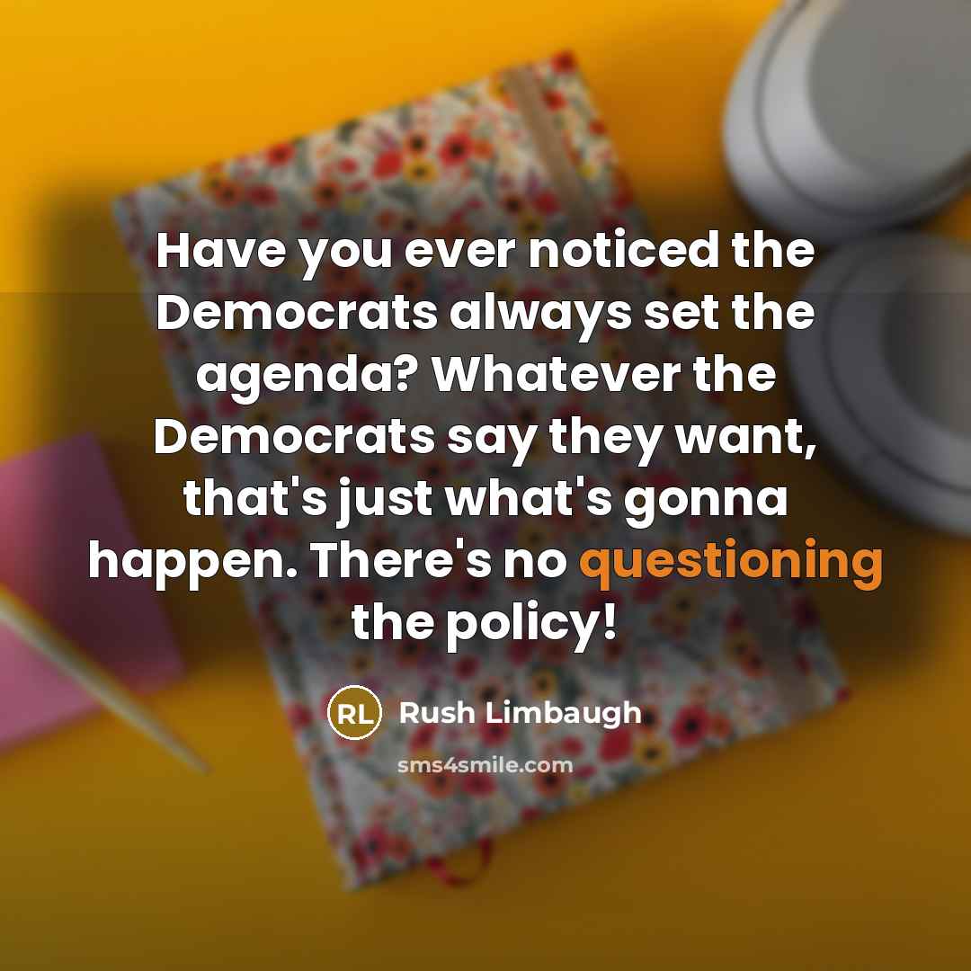 “Have you ever noticed the Democrats always set the agenda? Whatever the Democrats say they want, that's just what's gonna happen. There's no questioning the policy!” quote by Rush Limbaugh