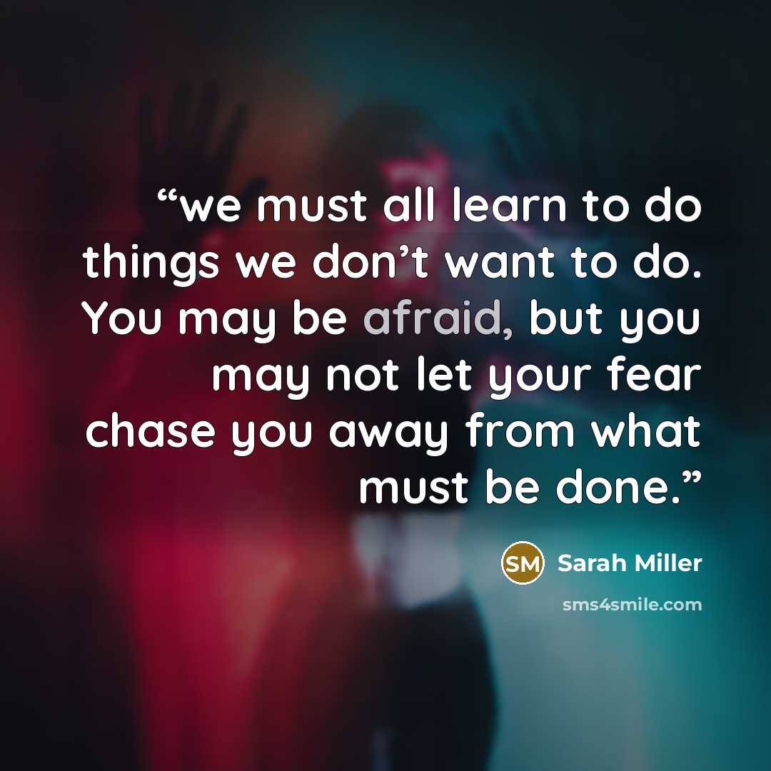 “we must all learn to do things we don’t want to do. You may be afraid, but you may not let your fear chase you away from what must be done.” quote by Sarah Miller