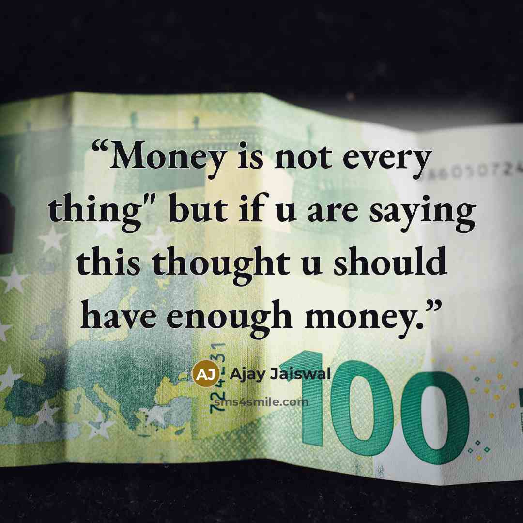 “Money is not every thing" but if u are saying this thought u should have enough money.” quote by Ajay Jaiswal