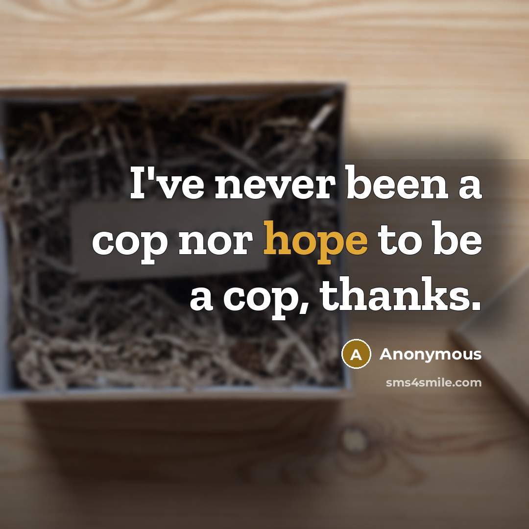 “I've never been a cop nor hope to be a cop, thanks.” quote by Anonymous