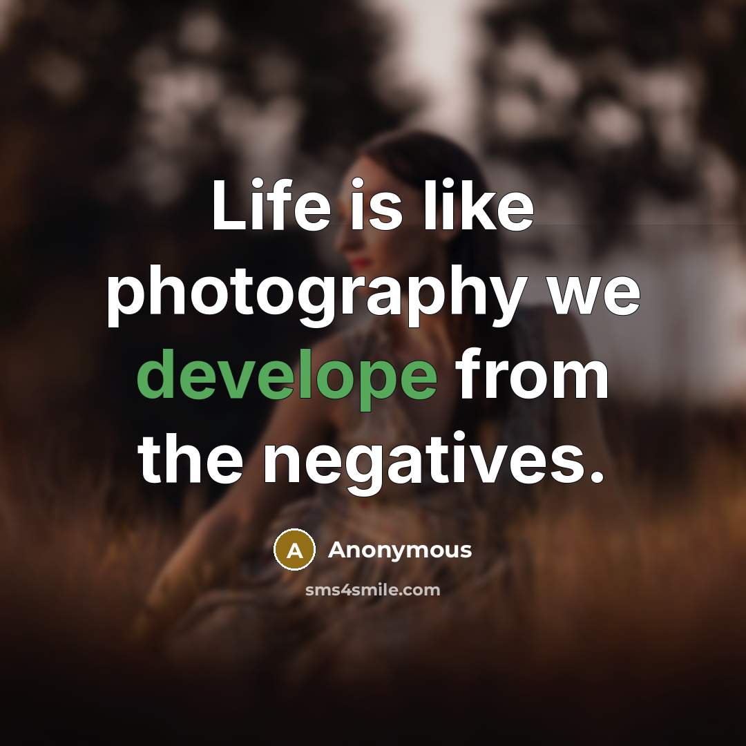 “Life is like photography we develope from the negatives.” quote by Anonymous