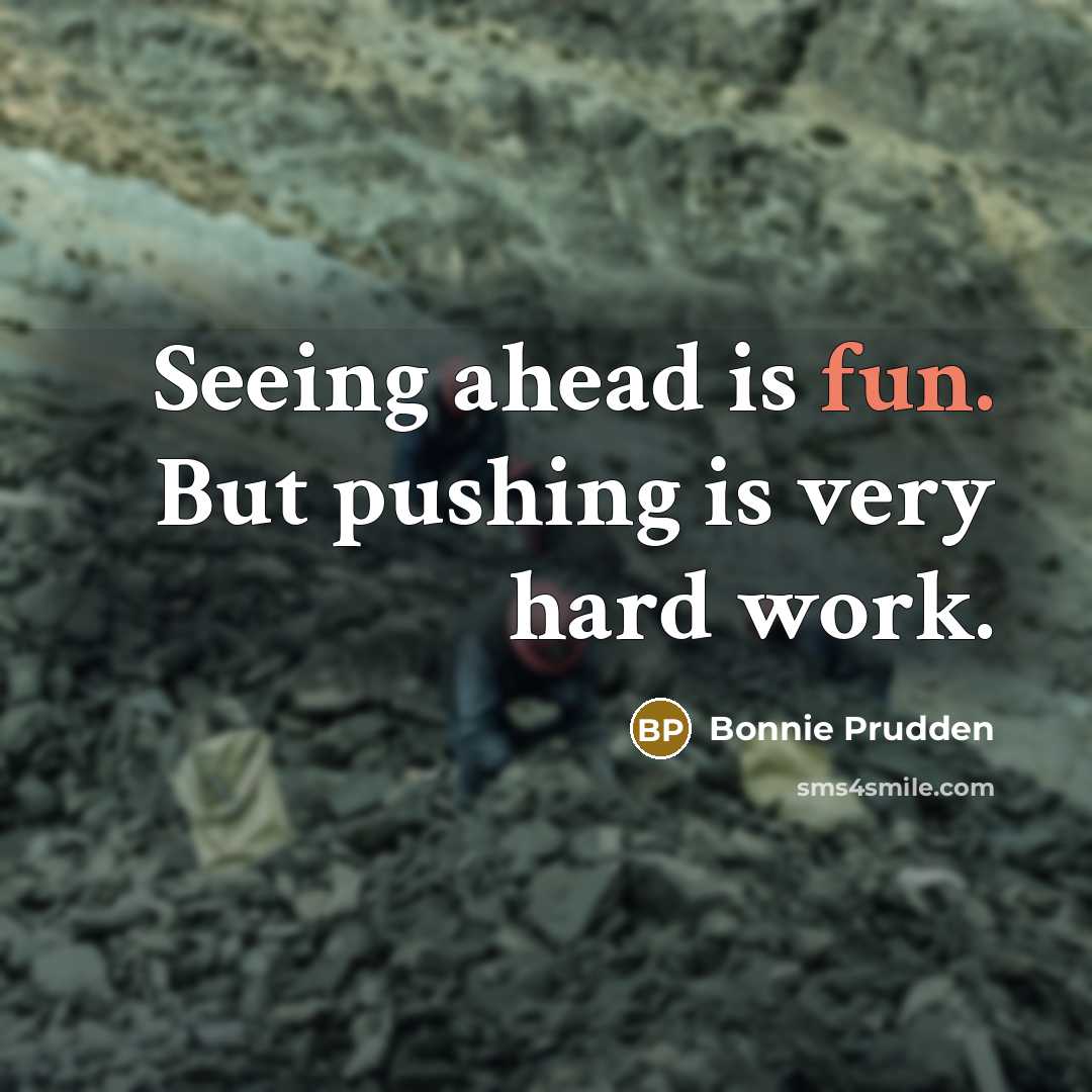 “Seeing ahead is fun. But pushing is very hard work.” quote by Bonnie Prudden