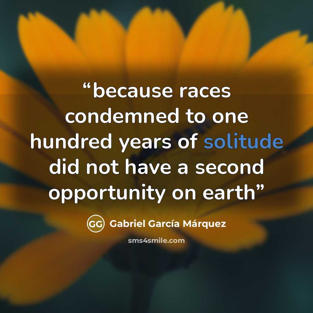 “because races condemned to one hundred years of solitude did not have a second opportunity on earth” quote by Gabriel García Márquez