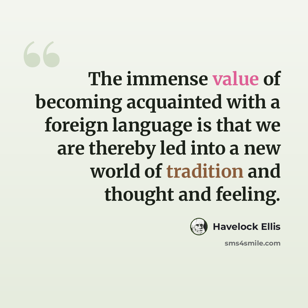 “The immense value of becoming acquainted with a foreign language is that we are thereby led into a new world of tradition and thought and feeling.” quote by Havelock Ellis
