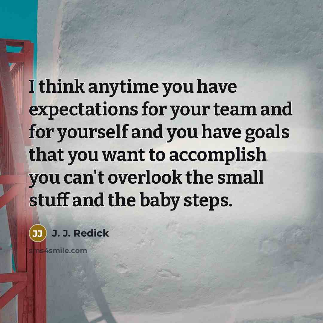 “I think anytime you have expectations for your team and for yourself and you have goals that you want to accomplish you can't overlook the small stuff and the baby steps.” quote by J. J. Redick