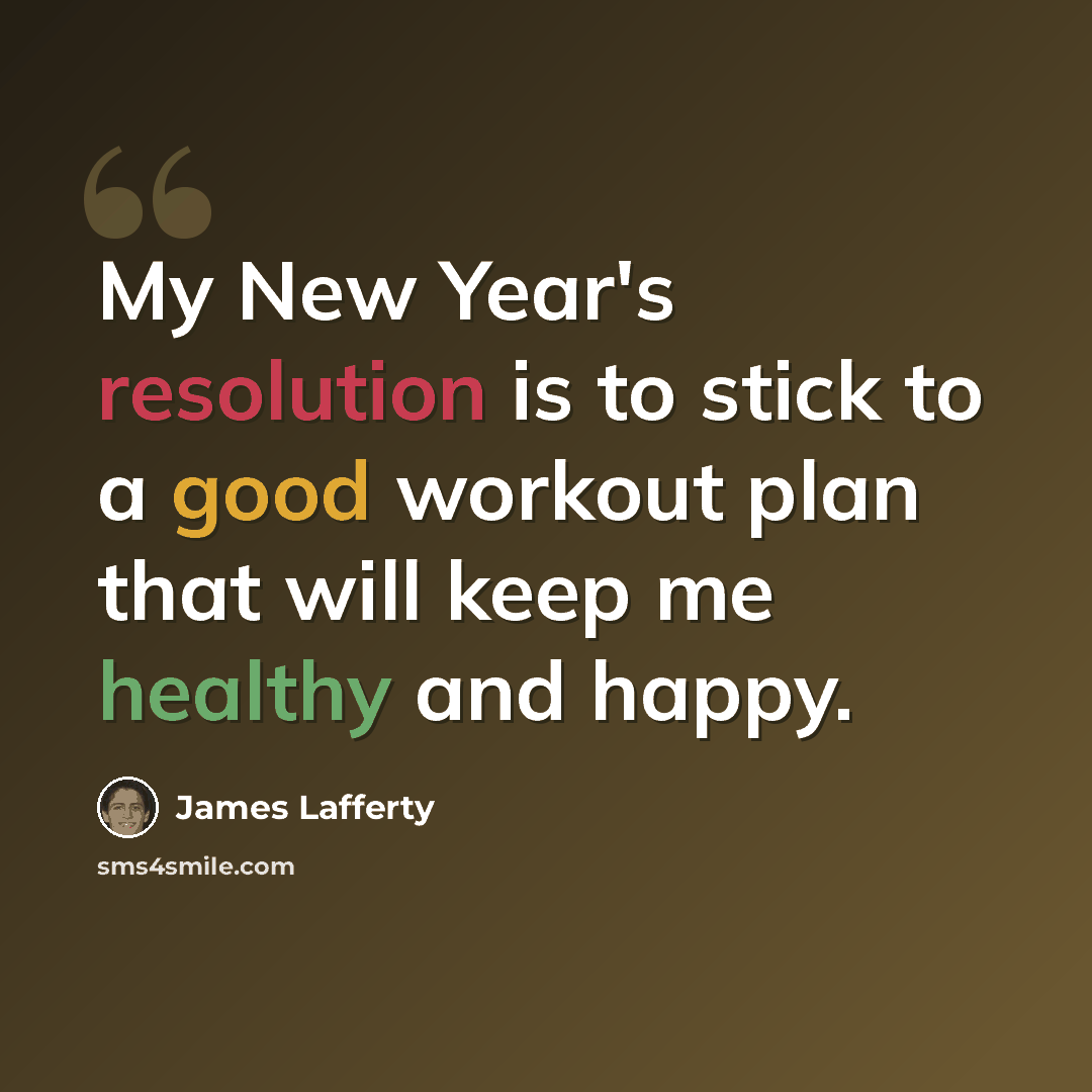 “My New Year's resolution is to stick to a good workout plan that will keep me healthy and happy.” quote by James Lafferty