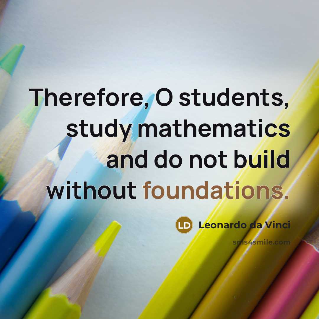 “Therefore, O students, study mathematics and do not build without foundations.” quote by Leonardo da Vinci