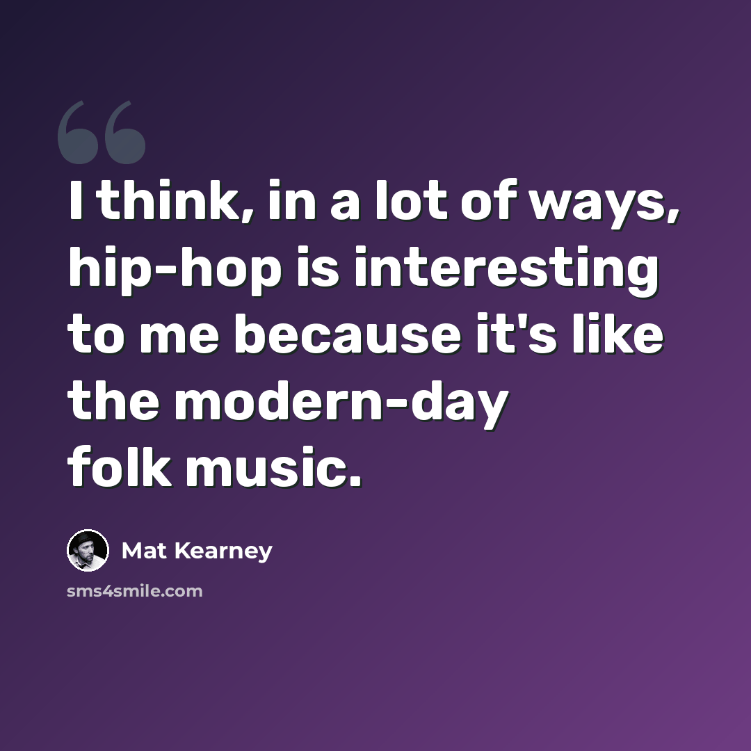 “I think, in a lot of ways, hip-hop is interesting to me because it's like the modern-day folk music.” quote by Mat Kearney